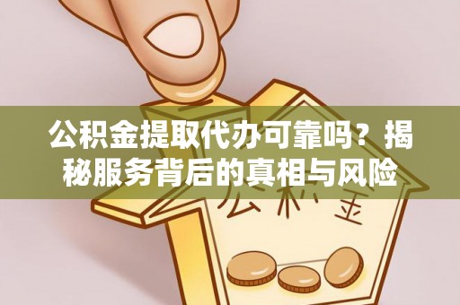茄子河公积金提取代办可靠吗？揭秘服务背后的真相与风险