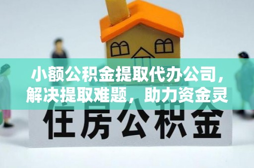 茄子河小额公积金提取代办公司，解决提取难题，助力资金灵活使用