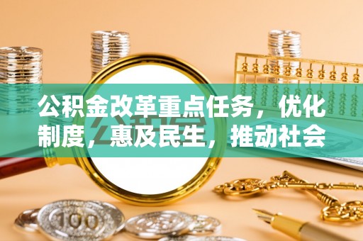 茄子河公积金改革重点任务，优化制度，惠及民生，推动社会公平发展