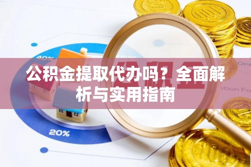 茄子河公积金提取代办吗？全面解析与实用指南