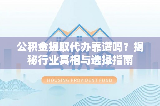 茄子河公积金提取代办靠谱吗？揭秘行业真相与选择指南