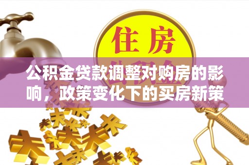 茄子河公积金贷款调整对购房的影响，政策变化下的买房新策略