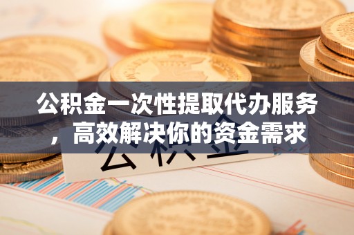 茄子河公积金一次性提取代办服务，高效解决你的资金需求