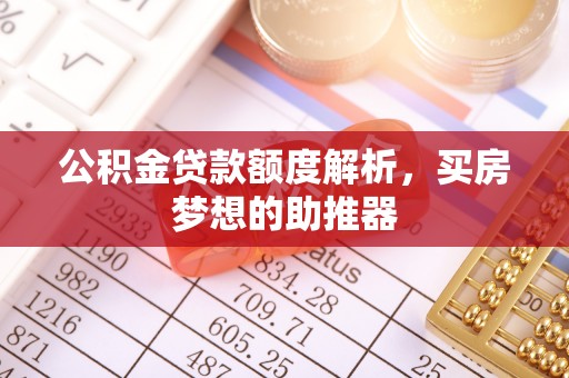 茄子河公积金贷款额度解析，买房梦想的助推器