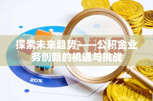 茄子河探索未来趋势——公积金业务创新的机遇与挑战