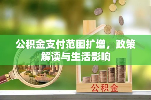 茄子河公积金支付范围扩增，政策解读与生活影响