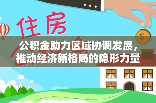 茄子河公积金助力区域协调发展，推动经济新格局的隐形力量