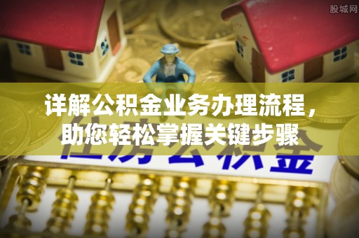 茄子河详解公积金业务办理流程，助您轻松掌握关键步骤