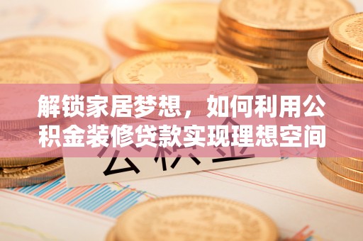 茄子河解锁家居梦想，如何利用公积金装修贷款实现理想空间