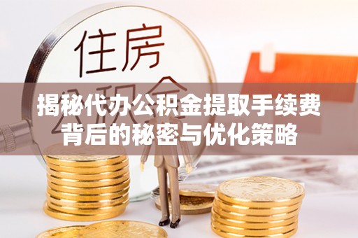 茄子河揭秘代办公积金提取手续费背后的秘密与优化策略
