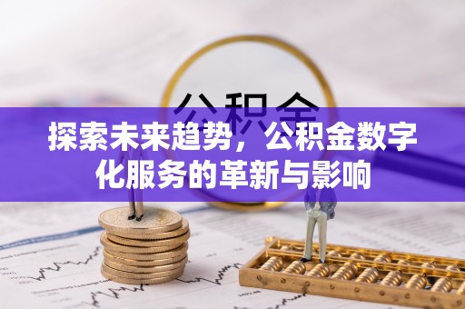 茄子河探索未来趋势，公积金数字化服务的革新与影响
