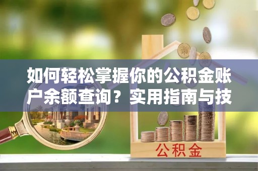 茄子河如何轻松掌握你的公积金账户余额查询？实用指南与技巧