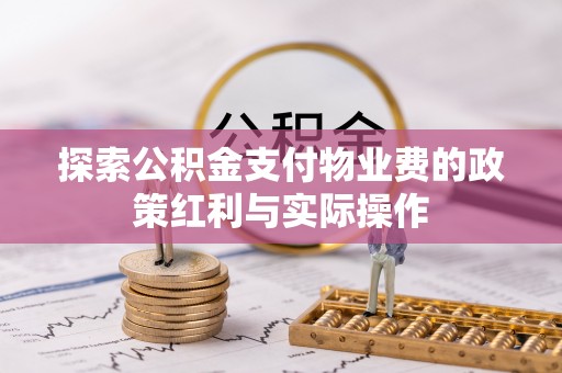 茄子河探索公积金支付物业费的政策红利与实际操作