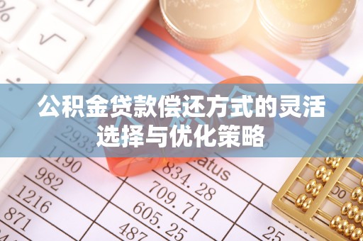 茄子河公积金贷款偿还方式的灵活选择与优化策略