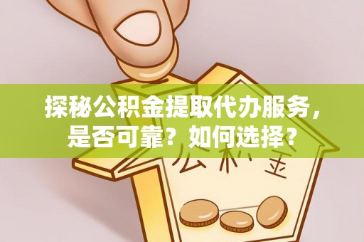 茄子河探秘公积金提取代办服务，是否可靠？如何选择？