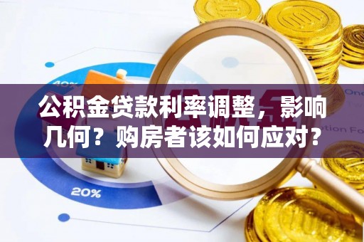 茄子河公积金贷款利率调整，影响几何？购房者该如何应对？