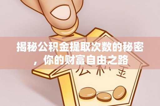 茄子河揭秘公积金提取次数的秘密，你的财富自由之路