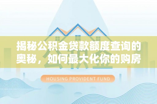茄子河揭秘公积金贷款额度查询的奥秘，如何最大化你的购房资金