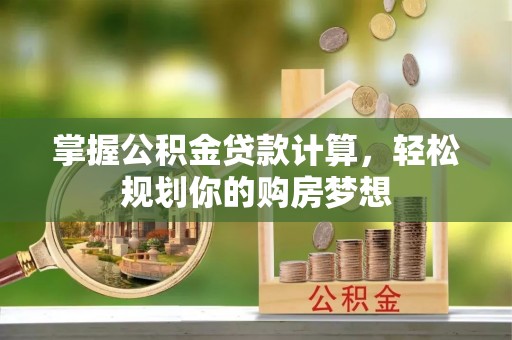 茄子河掌握公积金贷款计算，轻松规划你的购房梦想