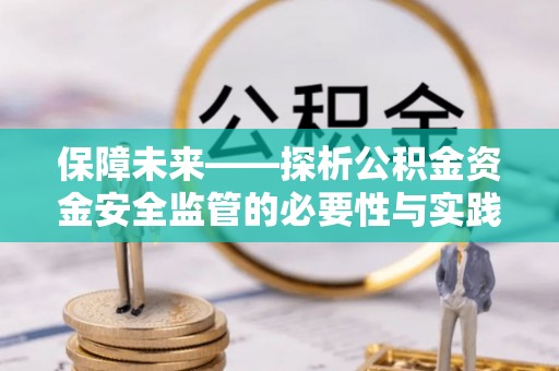 茄子河保障未来——探析公积金资金安全监管的必要性与实践路径