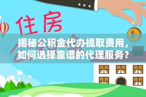茄子河揭秘公积金代办提取费用，如何选择靠谱的代理服务？