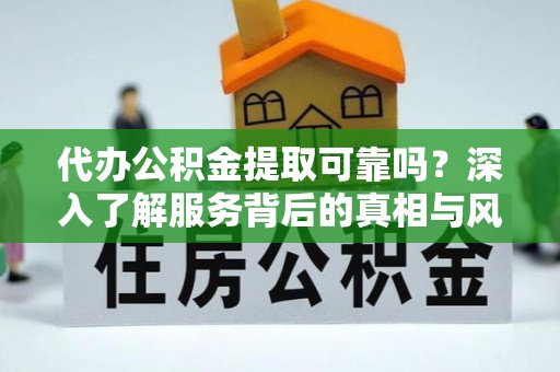 茄子河代办公积金提取可靠吗？深入了解服务背后的真相与风险
