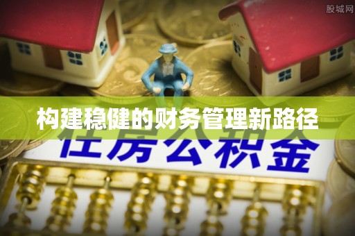 茄子河构建稳健的财务管理新路径