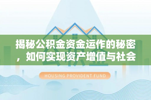 茄子河揭秘公积金资金运作的秘密，如何实现资产增值与社会福利双赢？
