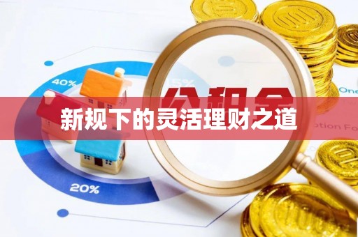 茄子河新规下的灵活理财之道