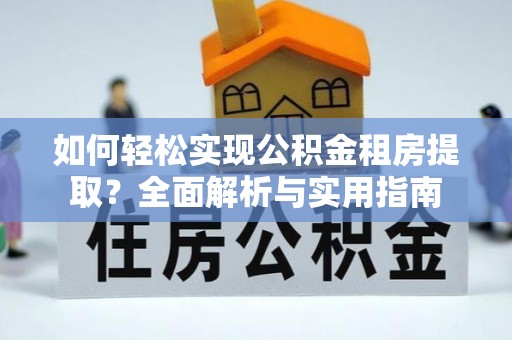 茄子河如何轻松实现公积金租房提取？全面解析与实用指南
