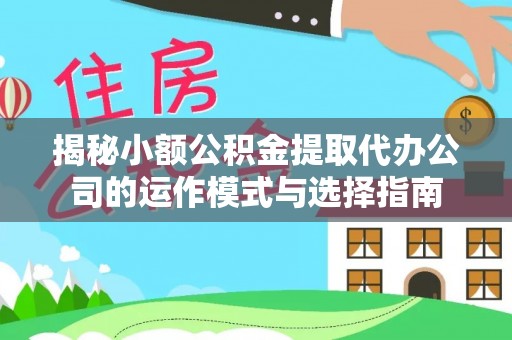 茄子河揭秘小额公积金提取代办公司的运作模式与选择指南