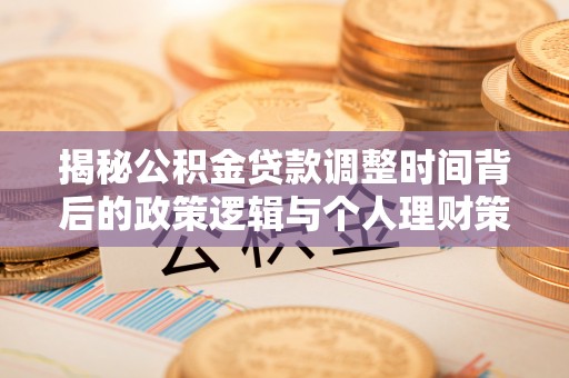茄子河揭秘公积金贷款调整时间背后的政策逻辑与个人理财策略