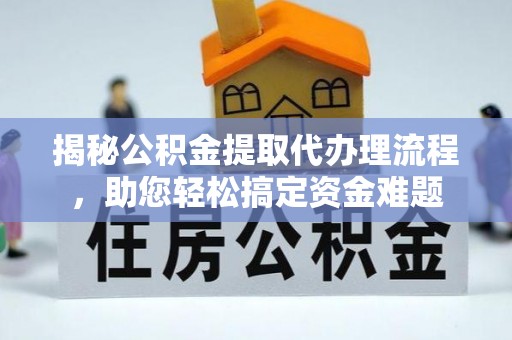 茄子河揭秘公积金提取代办理流程，助您轻松搞定资金难题