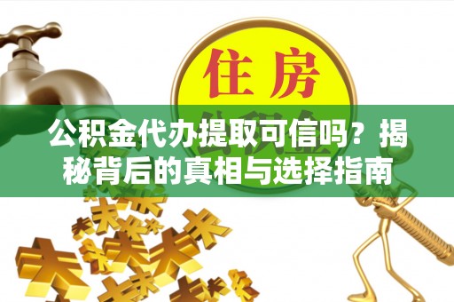 茄子河公积金代办提取可信吗？揭秘背后的真相与选择指南