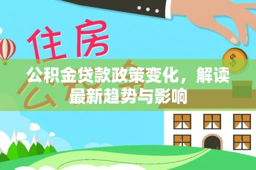 茄子河公积金贷款政策变化，解读最新趋势与影响