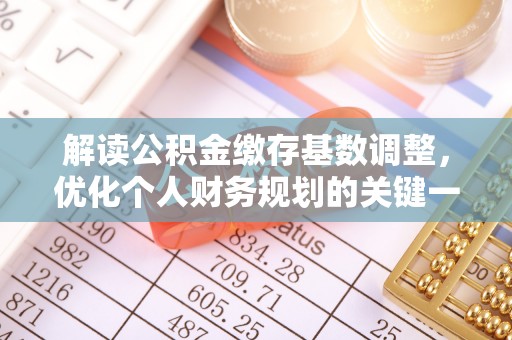茄子河解读公积金缴存基数调整，优化个人财务规划的关键一步