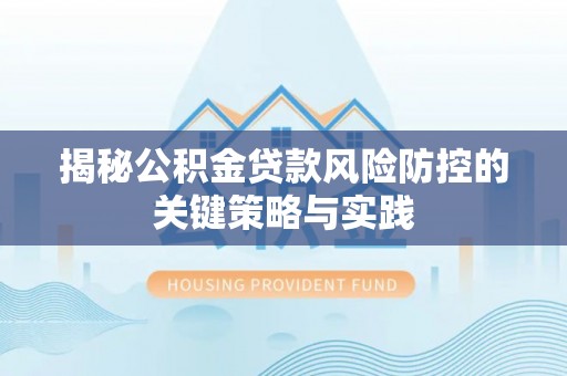 茄子河揭秘公积金贷款风险防控的关键策略与实践