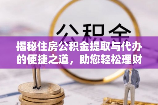 茄子河揭秘住房公积金提取与代办的便捷之道，助您轻松理财