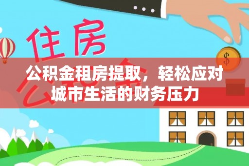 茄子河公积金租房提取，轻松应对城市生活的财务压力