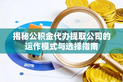 茄子河揭秘公积金代办提取公司的运作模式与选择指南