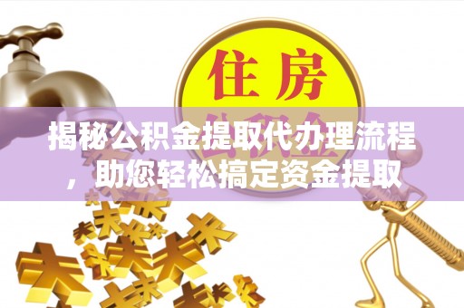 茄子河揭秘公积金提取代办理流程，助您轻松搞定资金提取