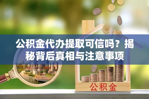 茄子河公积金代办提取可信吗？揭秘背后真相与注意事项