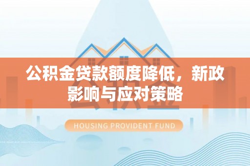 茄子河公积金贷款额度降低，新政影响与应对策略