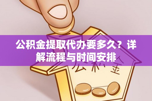 茄子河公积金提取代办要多久？详解流程与时间安排