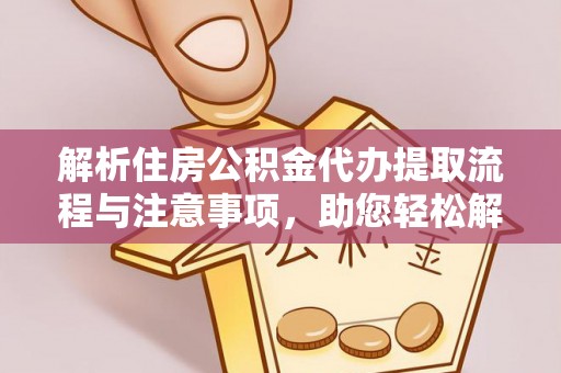 茄子河解析住房公积金代办提取流程与注意事项，助您轻松解决资金难题