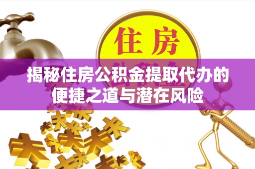 茄子河揭秘住房公积金提取代办的便捷之道与潜在风险