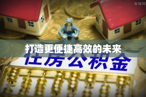 茄子河打造更便捷高效的未来