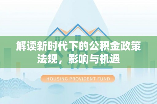 茄子河解读新时代下的公积金政策法规，影响与机遇