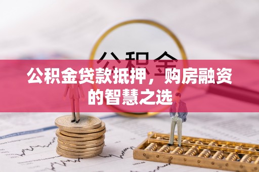 茄子河公积金贷款抵押，购房融资的智慧之选