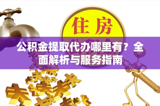 茄子河公积金提取代办哪里有？全面解析与服务指南
